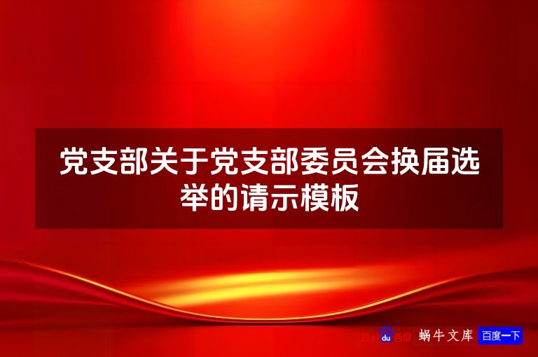 党支部关于党支部委员会换届选举的请示模板