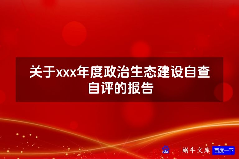 关于xxx年度政治生态建设自查自评的报告