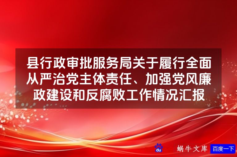县行政审批服务局关于履行全面从严治党主体责任、加强党风廉政建设和反腐败工作情况汇报