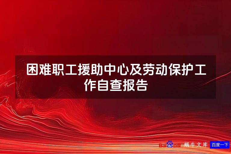 困难职工援助中心及劳动保护工作自查报告