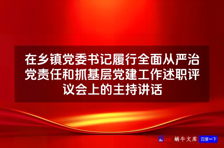 在乡镇党委书记履行全面从严治党责任和抓基层党建工作述职评议会上的主持讲话