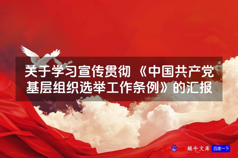 关于学习宣传贯彻 《中国共产党基层组织选举工作条例》的汇报