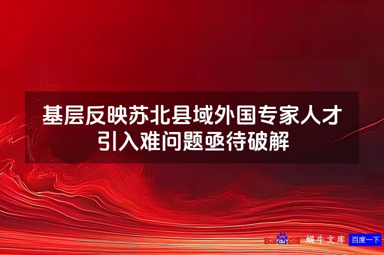 基层反映苏北县域外国专家人才引入难问题亟待破解