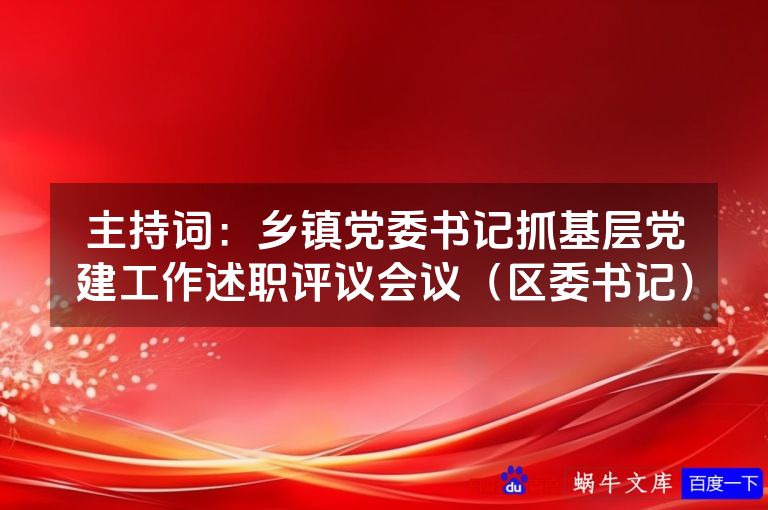 主持词:乡镇党委书记抓基层党建工作述职评议会议(区委书记)