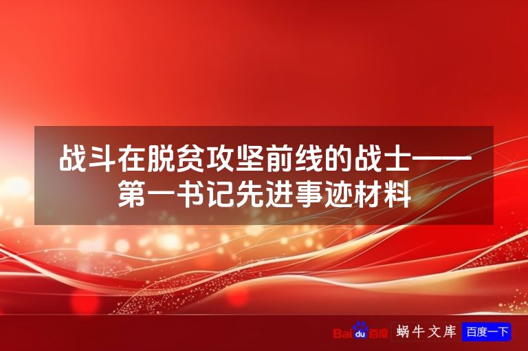 战斗在脱贫攻坚前线的战士——第一书记先进事迹材料