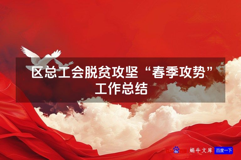 区总工会脱贫攻坚“春季攻势”工作总结