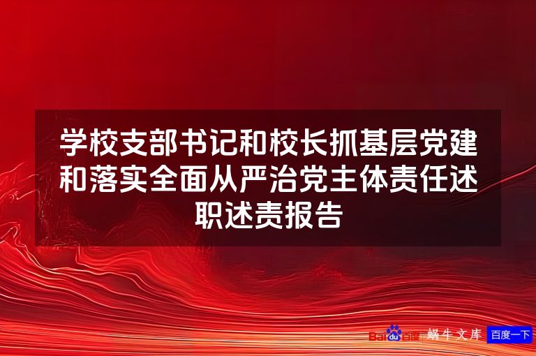 学校支部书记和校长抓基层党建和落实全面从严治党主体责任述职述责报告