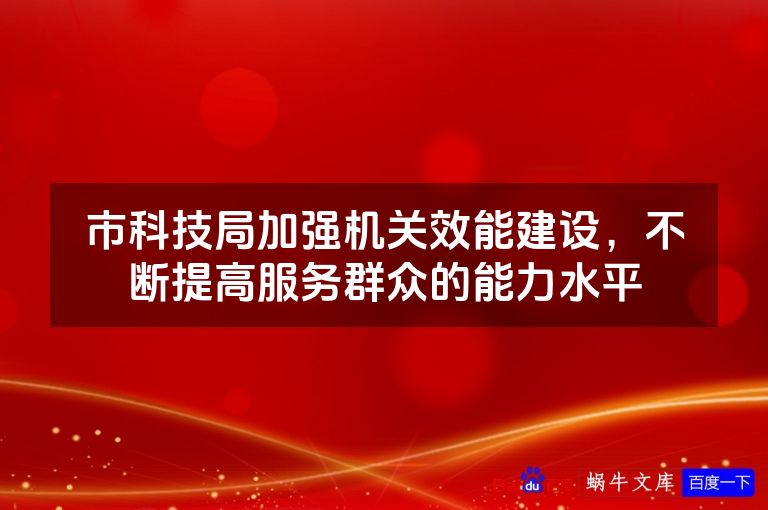 市科技局加强机关效能建设，不断提高服务群众的能力水平