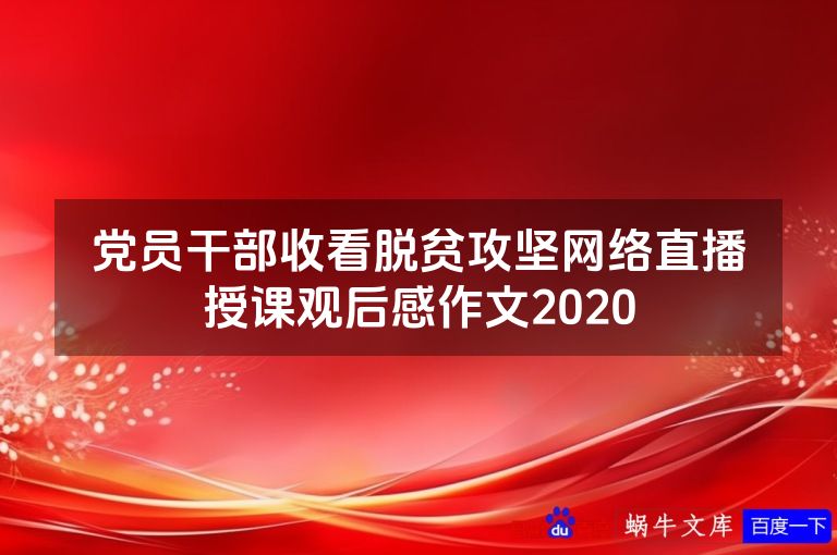 党员干部收看脱贫攻坚网络直播授课观后感作文2020