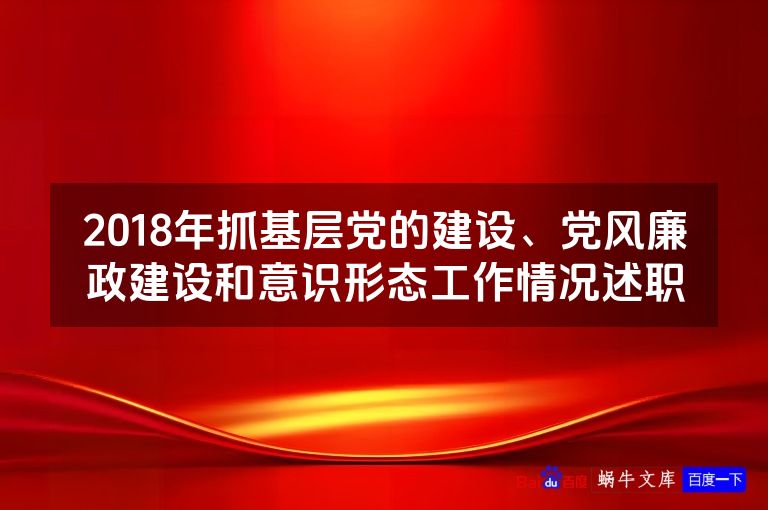 2018年抓基层党的建设、党风廉政建设和意识形态工作情况述职