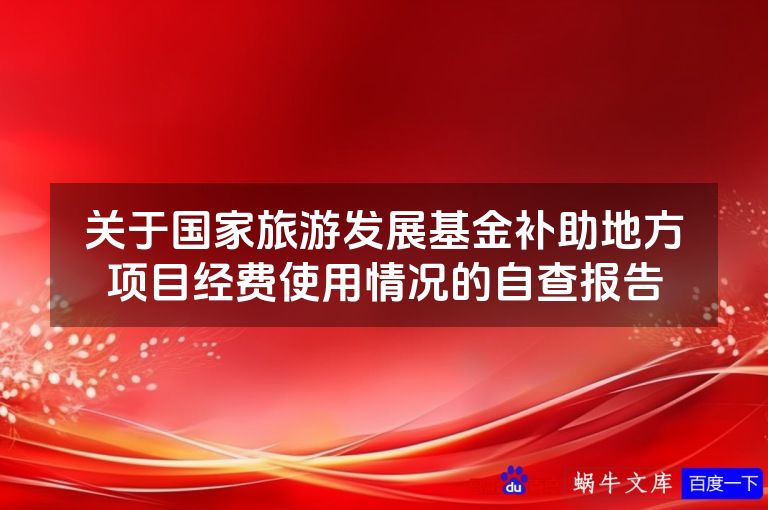 关于国家旅游发展基金补助地方项目经费使用情况的自查报告