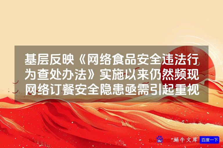 基层反映《网络食品安全违法行为查处办法》实施以来仍然频现网络订餐安全隐患亟需引起重视