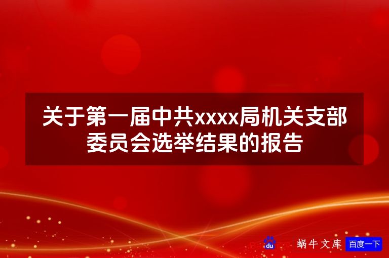 关于第一届中共xxxx局机关支部委员会选举结果的报告