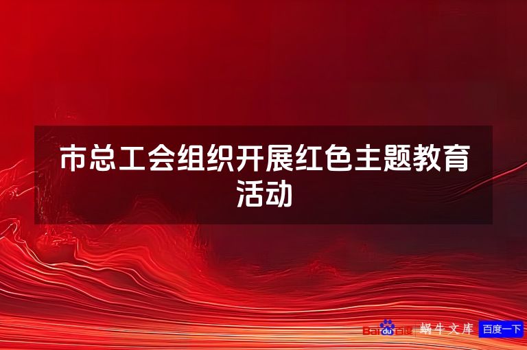 市总工会组织开展红色主题教育活动