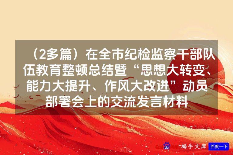 (2多篇)在全市纪检监察干部队伍教育整顿总结暨“思想大转变、能力大提升、作风大改进”动员部署会上的交流发言材料