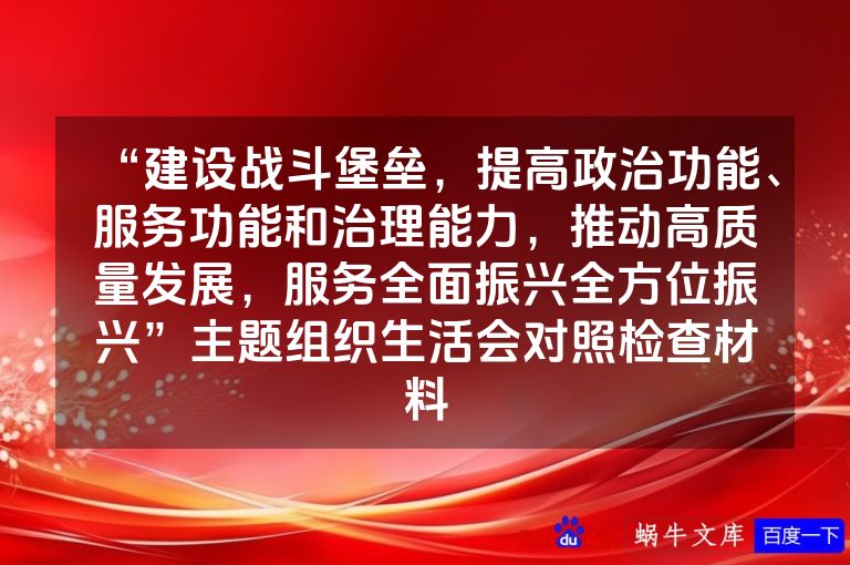 “建设战斗堡垒，提高政治功能、服务功能和治理能力，推动高质量发展，服务全面振兴全方位振兴”主题组织生活会对照检查材料