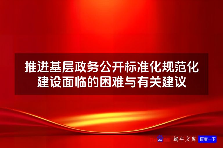 推进基层政务公开标准化规范化建设面临的困难与有关建议
