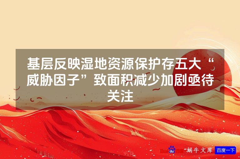 基层反映湿地资源保护存五大“威胁因子”致面积减少加剧亟待关注