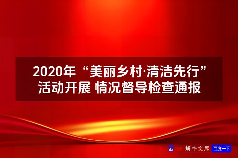 2020年“美丽乡村·清洁先行”活动开展 情况督导检查通报