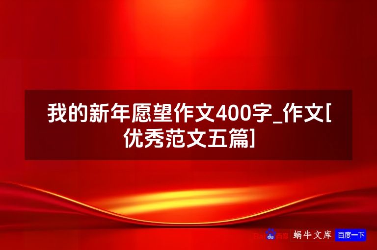 我的新年愿望作文400字_作文[优秀范文五篇]