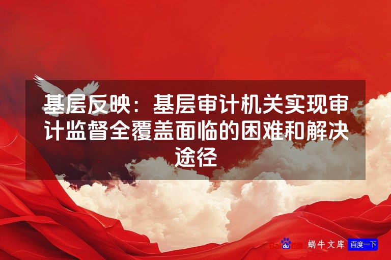 基层反映:基层审计机关实现审计监督全覆盖面临的困难和解决途径
