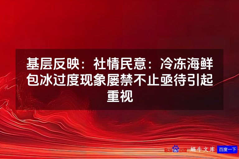 基层反映：社情民意：冷冻海鲜包冰过度现象屡禁不止亟待引起重视