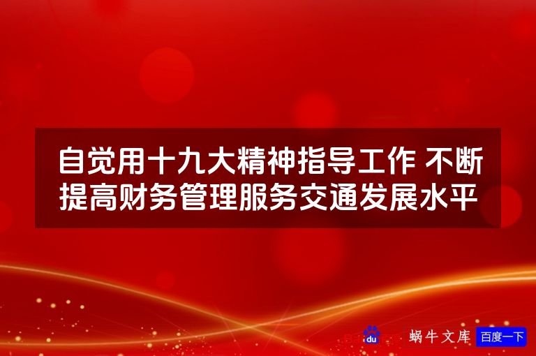 自觉用十九大精神指导工作 不断提高财务管理服务交通发展水平