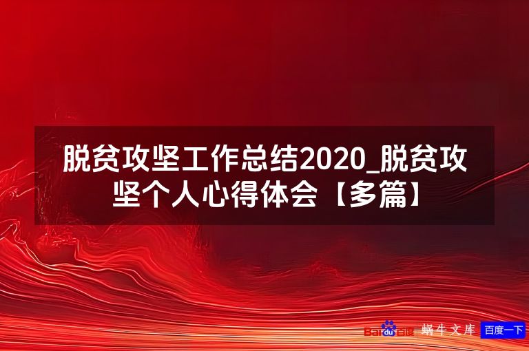脱贫攻坚工作总结2020_脱贫攻坚个人心得体会【多篇】