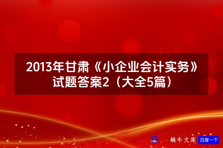 2013年甘肃《小企业会计实务》试题答案2(大全5篇)